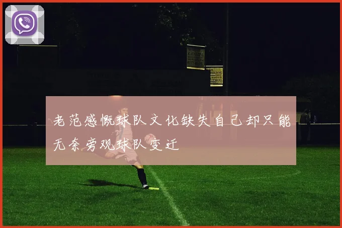 老范感慨球队文化缺失自己却只能无奈旁观球队变迁