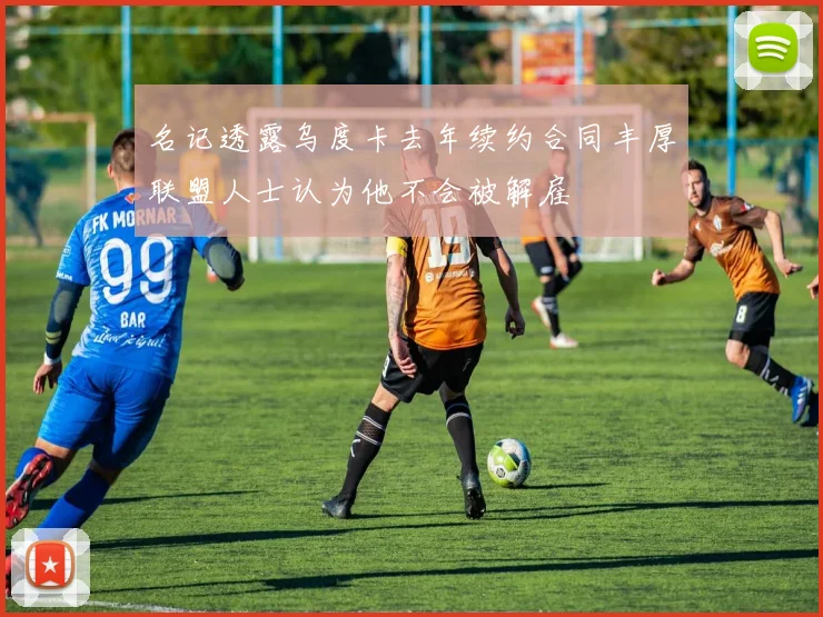 名记透露乌度卡去年续约合同丰厚联盟人士认为他不会被解雇