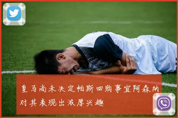 皇马尚未决定帕斯回购事宜阿森纳对其表现出浓厚兴趣