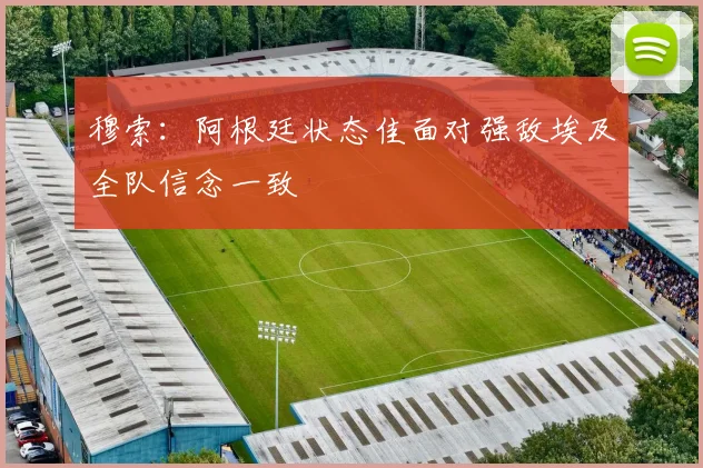 穆索：阿根廷状态佳面对强敌埃及全队信念一致