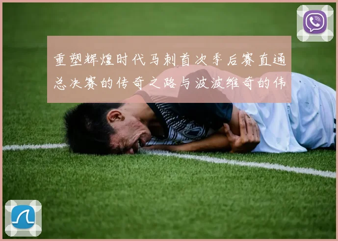重塑辉煌时代马刺首次季后赛直通总决赛的传奇之路与波波维奇的伟大成就