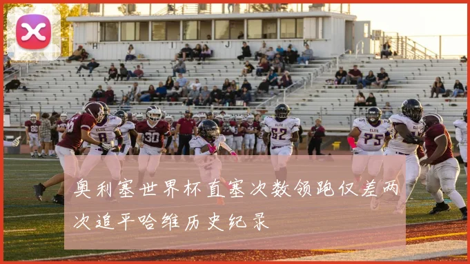奥利塞世界杯直塞次数领跑仅差两次追平哈维历史纪录