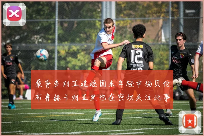 桑普多利亚追逐国米年轻中场贝伦布鲁赫卡利亚里也在密切关注此事