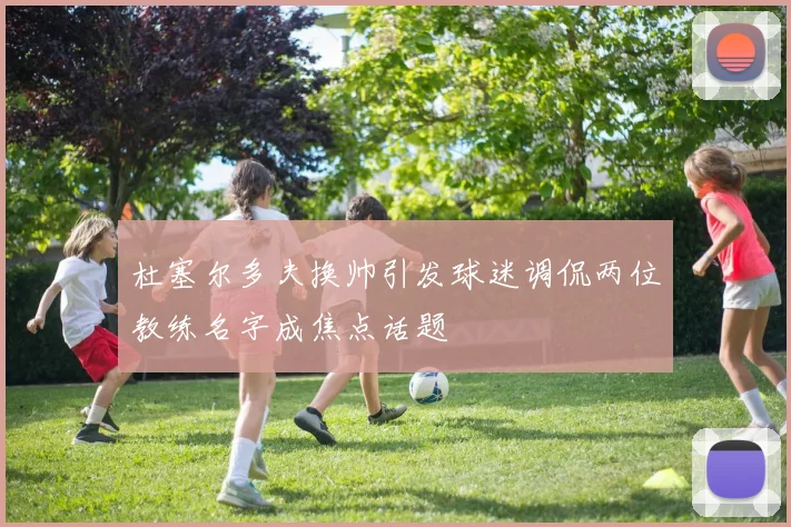 杜塞尔多夫换帅引发球迷调侃两位教练名字成焦点话题