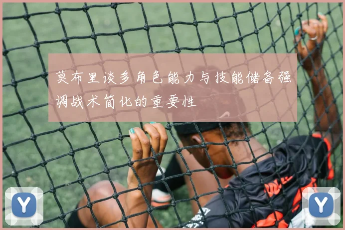莫布里谈多角色能力与技能储备强调战术简化的重要性