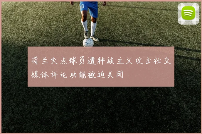 荷兰失点球员遭种族主义攻击社交媒体评论功能被迫关闭