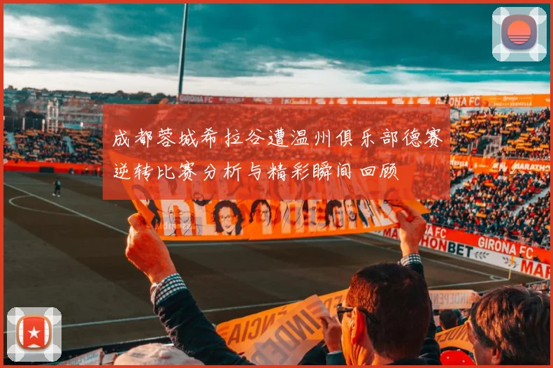 成都蓉城希拉谷遭温州俱乐部德赛逆转比赛分析与精彩瞬间回顾