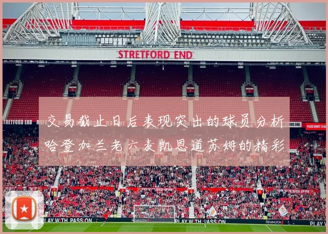 交易截止日后表现突出的球员分析哈登加兰老六麦凯恩道苏姆的精彩表现
