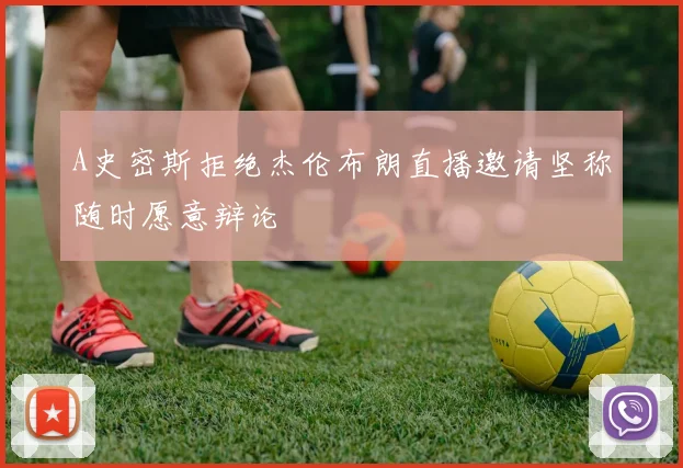 A史密斯拒绝杰伦布朗直播邀请坚称随时愿意辩论